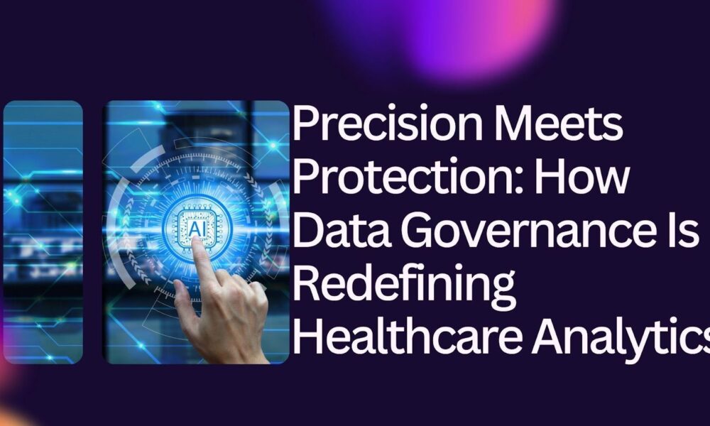 precision-meets-protection:-how-data-governance-is-redefining-healthcare-analytics