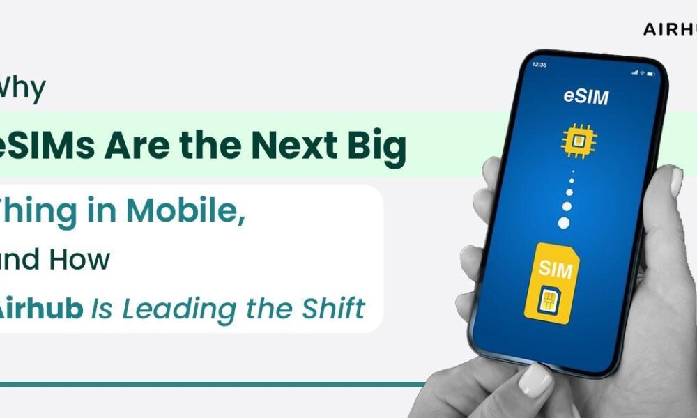 why-esims-are-the-next-big-thing-in-mobile,-and-how-airhub-is-leading-the-shift